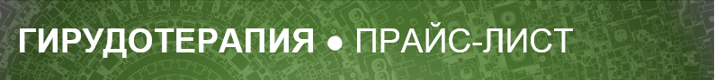 ГИРУДОТЕРАПИЯ ● ПРАЙС-ЛИСТ ГИРУДОТЕРАПИЯ ● ПРАЙС-ЛИСТ